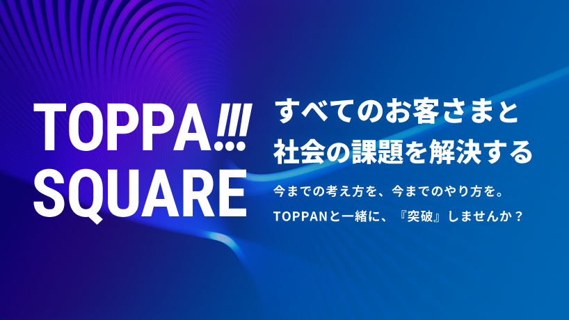 TOPPA!!! SQUARE すべてのお客さまと社会の課題を解決する