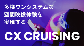 多様ワンシステムな空間映像体験をで実現する「CX CRUISING」