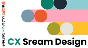 場を起点としたCXが高まる「CX Sream Design」