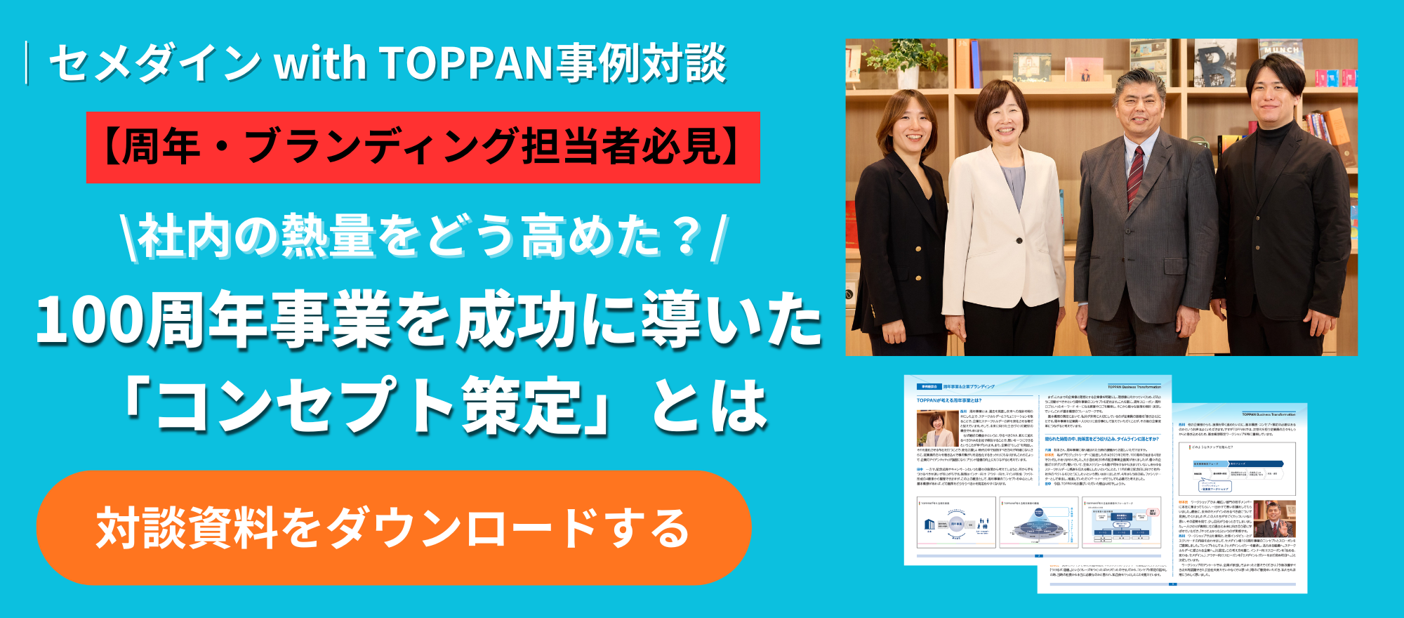 【セメダインwith TOPPAN事例対談資料DL】社内の熱量をどう高めた？100周年事業を成功に導いた「コンセプト策定」とは