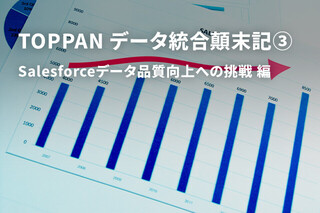 TOPPAN データ統合顛末記③　Salesforceデータ品質向上への挑戦編