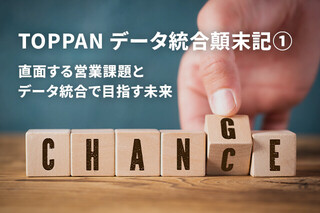 TOPPAN データ統合顛末記①　直面する営業課題とデータ統合で目指す未来