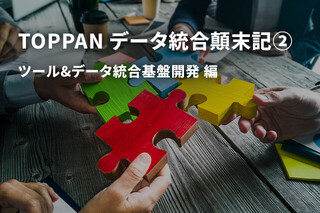 TOPPAN データ統合顛末記②　ツール&データ統合基盤開発編
