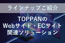 【ラインナップご紹介】TOPPANのWebサイト・ECサイトソリューション