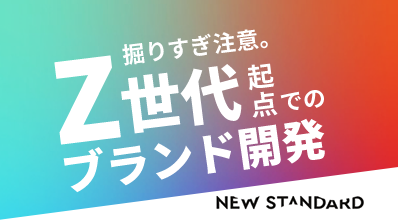 掘りすぎ注意。Z世代起点でのブランド開発