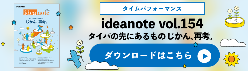 ideanote vol.154　タイパの先にあるもの じかん、再考。