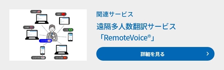 関連サービス　遠隔多人数翻訳サービス　「RemoteVoice®」　詳細を見る