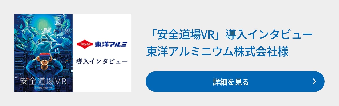 「安全道場VR」導入インタビュー　東洋アルミニウム株式会社様　詳細を見る