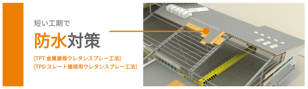 短い工期で防水対策［TPT 金属屋根ウレタンスプレー工法］［TPD スレート屋根用ウレタンスプレー工法］